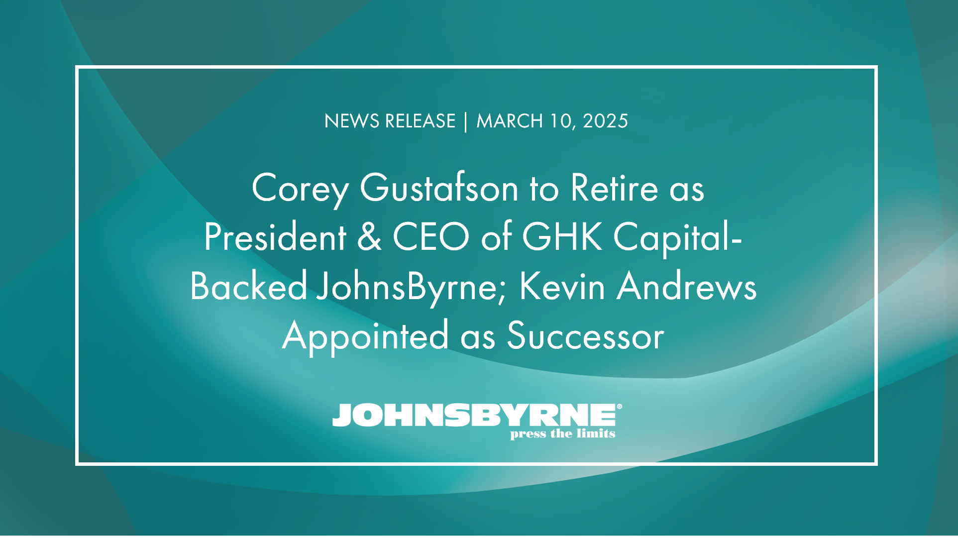 Corey Gustafson to Retire as President & CEO of GHK Capital-Backed JohnsByrne; Kevin Andrews Appointed as Successor